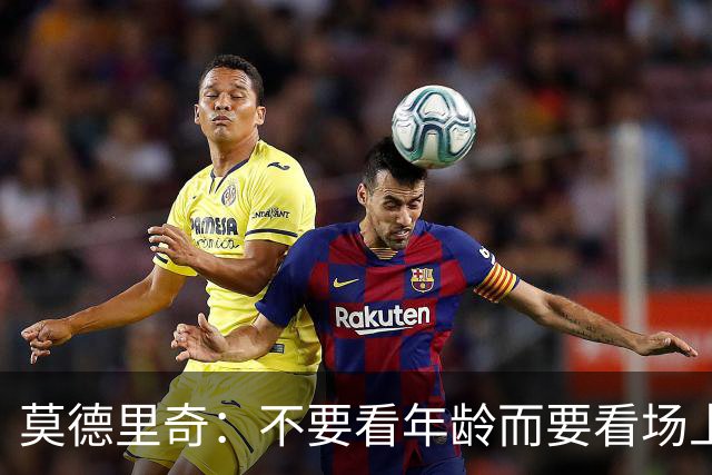 莫德里奇：不要看年龄而要看场上表现 我还没老